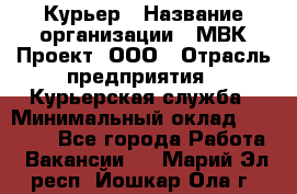 Курьер › Название организации ­ МВК-Проект, ООО › Отрасль предприятия ­ Курьерская служба › Минимальный оклад ­ 28 000 - Все города Работа » Вакансии   . Марий Эл респ.,Йошкар-Ола г.